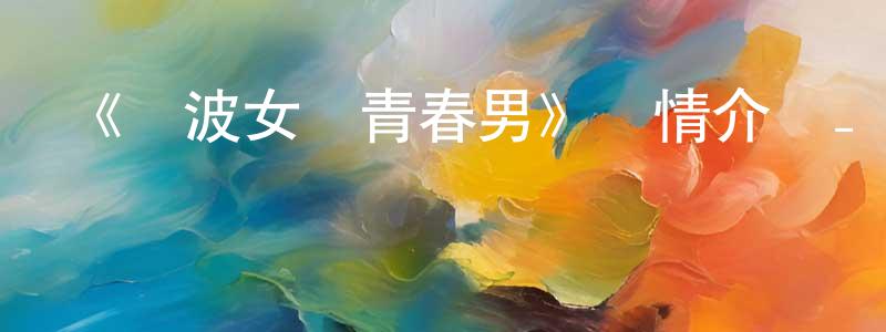 安俊朋的動漫綜藝大全,《電波女與青春男》詳情介紹_電波女與青春男已完結在線觀看_電波女與青春男迅雷下載_日漫